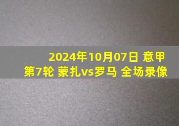 2024年10月07日 意甲第7轮 蒙扎vs罗马 全场录像